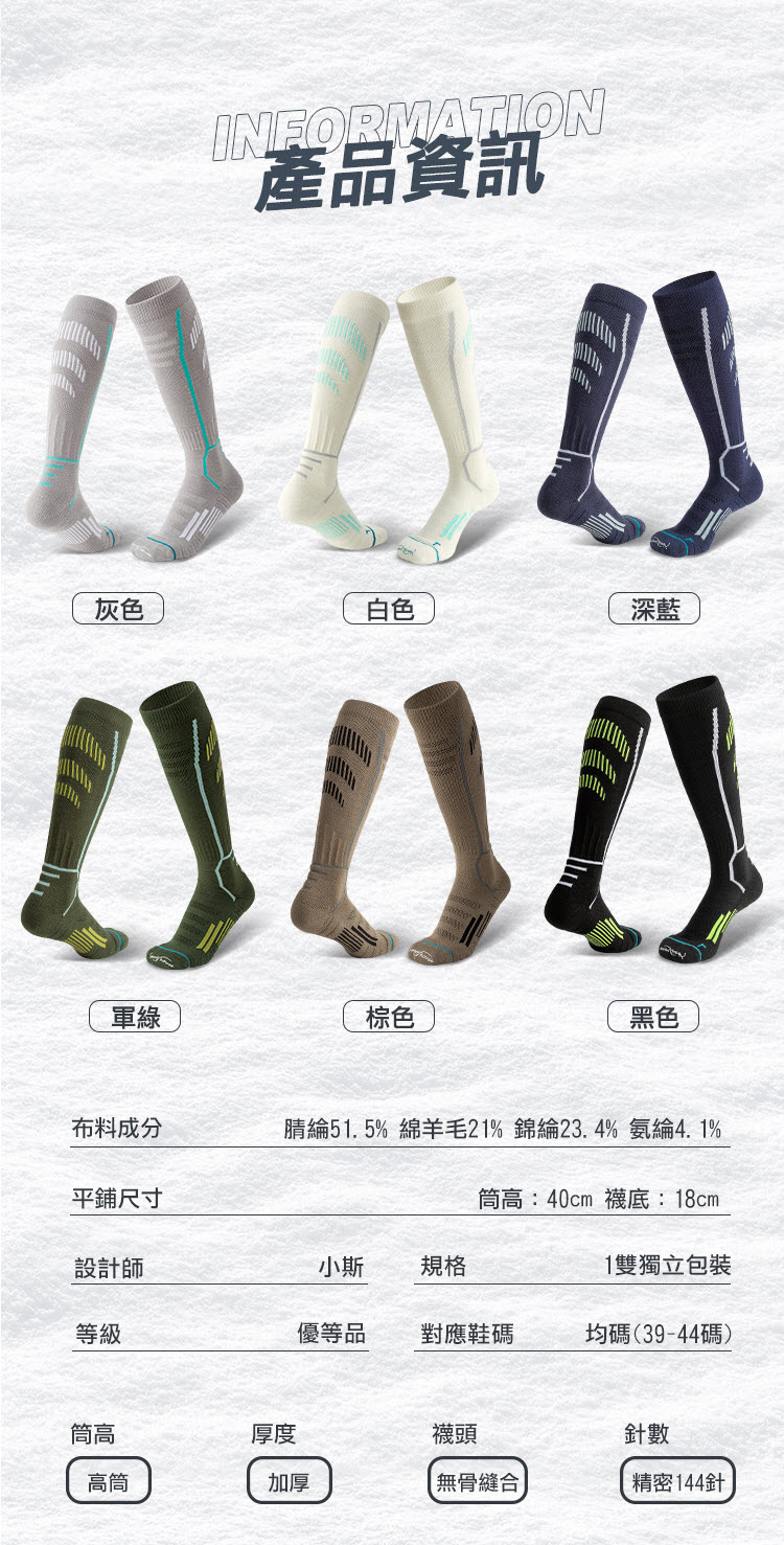 INFORMATION產品資訊灰色白色深藍軍綠棕色黑色布料成分腈綸51.5% 綿羊21% 23.4% 氨綸4.1%平鋪尺寸筒高:40cm 底:18cm設計師小斯規格1雙獨立包裝等級優等品對應鞋碼均碼(39-44碼)筒高厚度襪頭針數高筒加厚無骨縫合精密144針